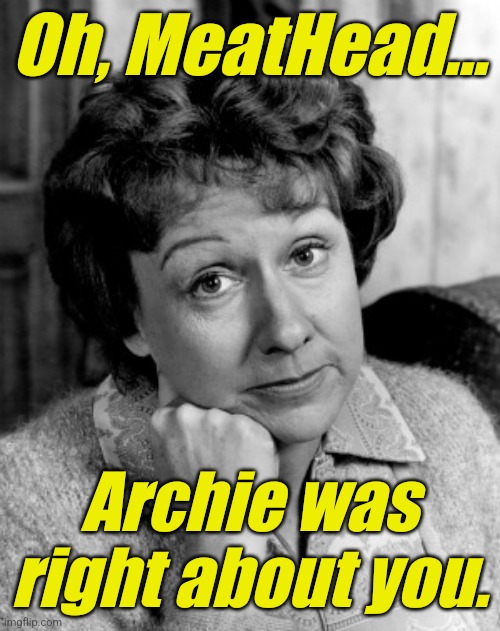 Edith Bunker | Oh, MeatHead... Archie was right about you. | image tagged in edith bunker | made w/ Imgflip meme maker