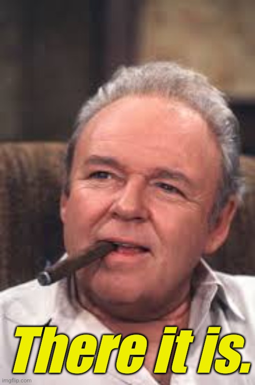 Archie Bunker | There it is. | image tagged in archie bunker | made w/ Imgflip meme maker