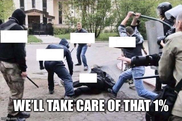 Group Beating | WE’LL TAKE CARE OF THAT 1% | image tagged in group beating | made w/ Imgflip meme maker