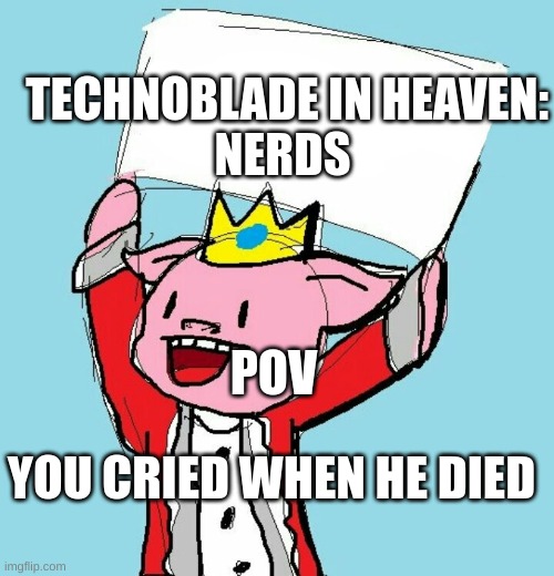 i miss him so much | TECHNOBLADE IN HEAVEN:
NERDS; POV; YOU CRIED WHEN HE DIED | image tagged in technoblade holding sign | made w/ Imgflip meme maker