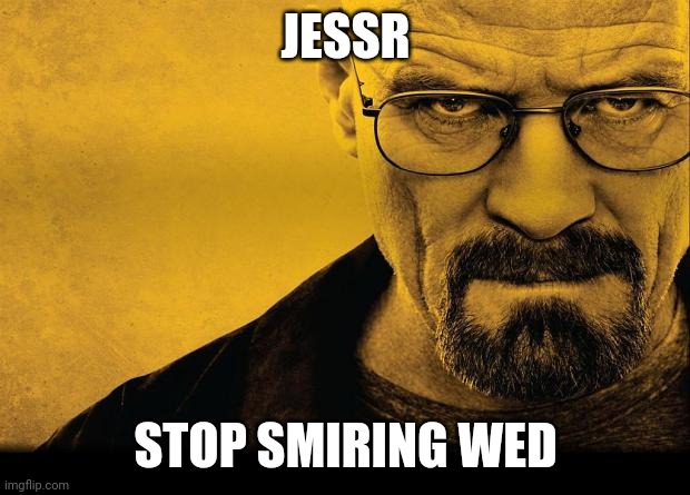 Breaking bad | JESSR STOP SMIRING WED | image tagged in breaking bad | made w/ Imgflip meme maker