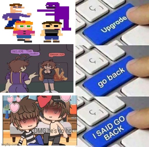 OMFG WHYYY | image tagged in i said go back,aftons,why does this exist,fnaf,imgonnakms,omg | made w/ Imgflip meme maker