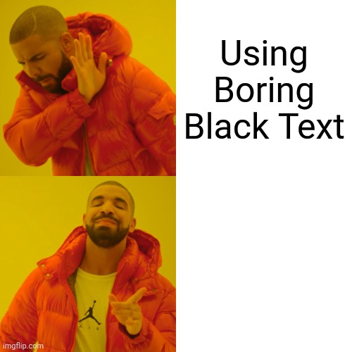 Drake Hotline Bling | Using Boring Black Text; Using Epic white text | image tagged in memes,drake hotline bling | made w/ Imgflip meme maker
