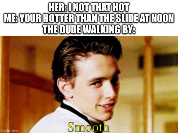 Smooth af | HER: I NOT THAT HOT
ME: YOUR HOTTER THAN THE SLIDE AT NOON
THE DUDE WALKING BY: | image tagged in smooth | made w/ Imgflip meme maker
