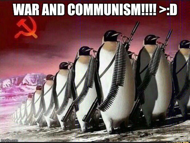 WAR AND COMMUNISM!!!! >:D | image tagged in penguin army | made w/ Imgflip meme maker