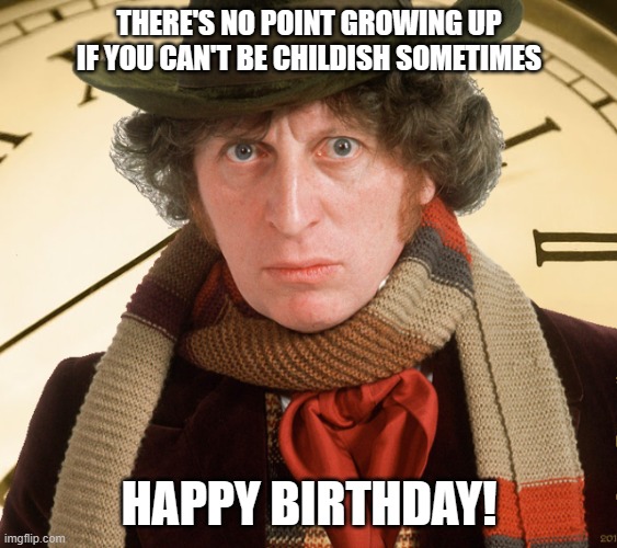 Dr Who Birthday | THERE'S NO POINT GROWING UP IF YOU CAN'T BE CHILDISH SOMETIMES; HAPPY BIRTHDAY! | image tagged in dr who,birthday,happy birthday | made w/ Imgflip meme maker