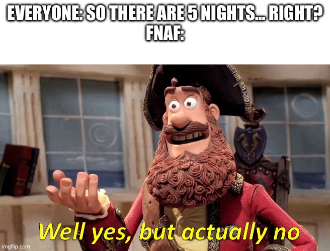 Every FNaF game be like: | EVERYONE: SO THERE ARE 5 NIGHTS… RIGHT?
FNAF: | image tagged in well yes but actually no,fnaf,memes | made w/ Imgflip meme maker