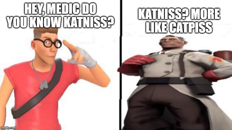 Hey medic | KATNISS? MORE LIKE CATPISS; HEY, MEDIC DO YOU KNOW KATNISS? | image tagged in hey medic | made w/ Imgflip meme maker