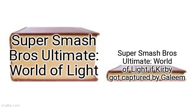 Big book small book | Super Smash Bros Ultimate: World of Light; Super Smash Bros Ultimate: World of Light if Kirby got captured by Galeem | image tagged in big book small book,super smash bros,memes | made w/ Imgflip meme maker