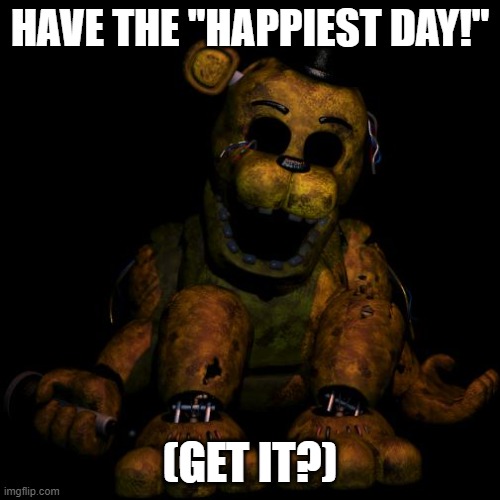 Goldie wishes you well | HAVE THE "HAPPIEST DAY!"; (GET IT?) | image tagged in golden freddy,happiest day,fnaf 2,hehe,lemonada | made w/ Imgflip meme maker
