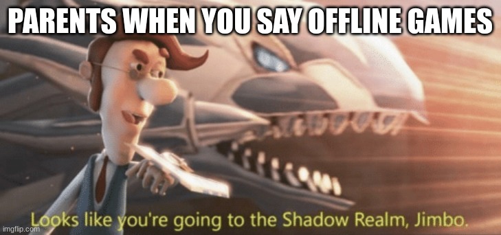 Looks like you’re going to the shadow realm jimbo | PARENTS WHEN YOU SAY OFFLINE GAMES | image tagged in looks like you re going to the shadow realm jimbo | made w/ Imgflip meme maker