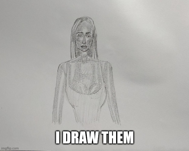 When I'm Told To Make Friends This Is What I Do | I DRAW THEM | image tagged in art,meme,drawing,girl,girlfriend,imaginary friend | made w/ Imgflip meme maker