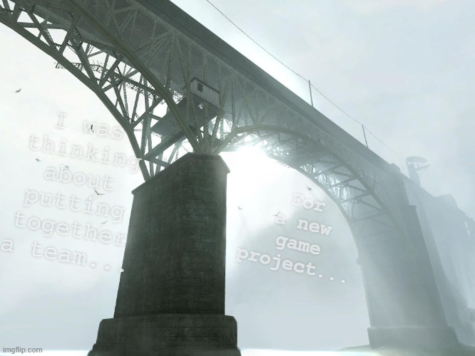 Might never see the light of day, but oh well... | I was thinking about putting together a team... For a new game project... | made w/ Imgflip meme maker