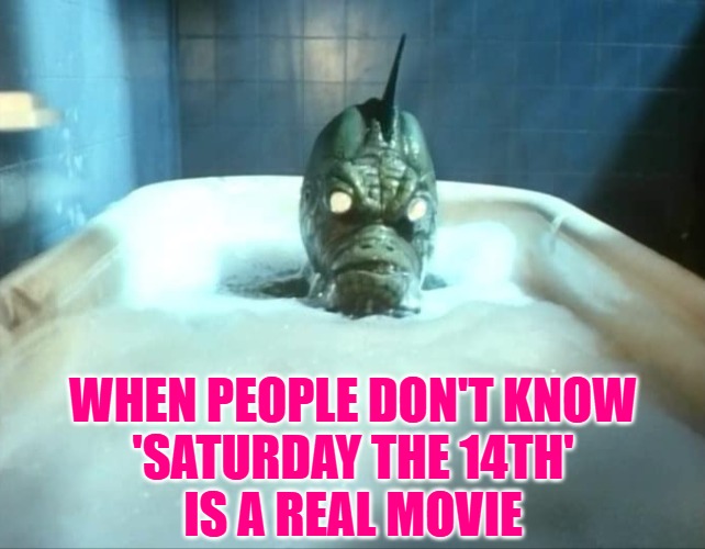 Saturday the 14th Movie 1981 Bathtub Monster | WHEN PEOPLE DON'T KNOW
'SATURDAY THE 14TH'
IS A REAL MOVIE | image tagged in saturday the 14th movie 1981 bathtub monster | made w/ Imgflip meme maker