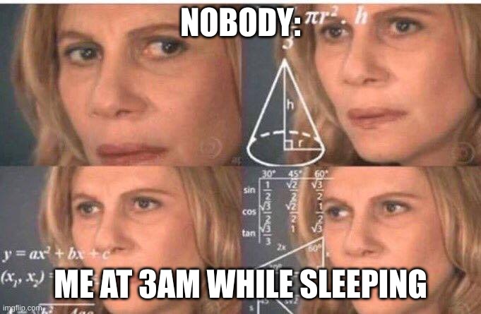Insomnia | NOBODY:; ME AT 3AM WHILE SLEEPING | image tagged in math lady/confused lady | made w/ Imgflip meme maker