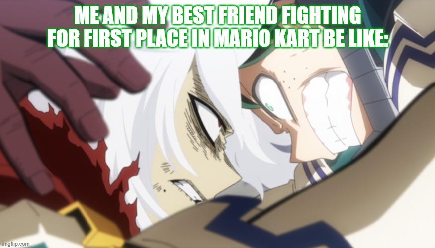 "The worst thing...would be losing Mario Kart!" | ME AND MY BEST FRIEND FIGHTING FOR FIRST PLACE IN MARIO KART BE LIKE: | image tagged in deku vs shigaraki,my hero academia,mario kart,deku,gamers rise up | made w/ Imgflip meme maker