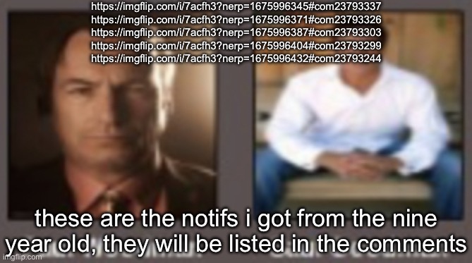 paul vs saul | https://imgflip.com/i/7acfh3?nerp=1675996345#com23793337
https://imgflip.com/i/7acfh3?nerp=1675996371#com23793326
https://imgflip.com/i/7acfh3?nerp=1675996387#com23793303
https://imgflip.com/i/7acfh3?nerp=1675996404#com23793299
https://imgflip.com/i/7acfh3?nerp=1675996432#com23793244; these are the notifs i got from the nine year old, they will be listed in the comments | image tagged in paul vs saul | made w/ Imgflip meme maker