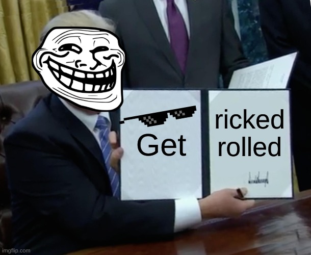 Trump Bill Signing Meme | Get; ricked rolled | image tagged in memes,trump bill signing,troll | made w/ Imgflip meme maker