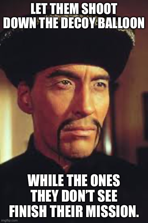 Fu Manchu | LET THEM SHOOT DOWN THE DECOY BALLOON; WHILE THE ONES THEY DON’T SEE FINISH THEIR MISSION. | image tagged in christopher lee,china,balloon,spies,fu manchu | made w/ Imgflip meme maker