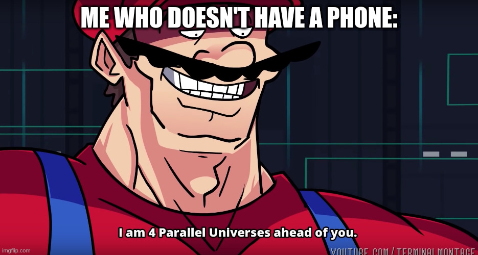 I am 4 parallel universes is ahead of you | ME WHO DOESN'T HAVE A PHONE: | image tagged in i am 4 parallel universes is ahead of you | made w/ Imgflip meme maker