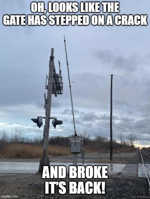 Broken Bacccc XING, idk | OH, LOOKS LIKE THE GATE HAS STEPPED ON A CRACK; AND BROKE IT’S BACK! | image tagged in railroad,train,railroad crossing,foamer,railfan | made w/ Imgflip meme maker