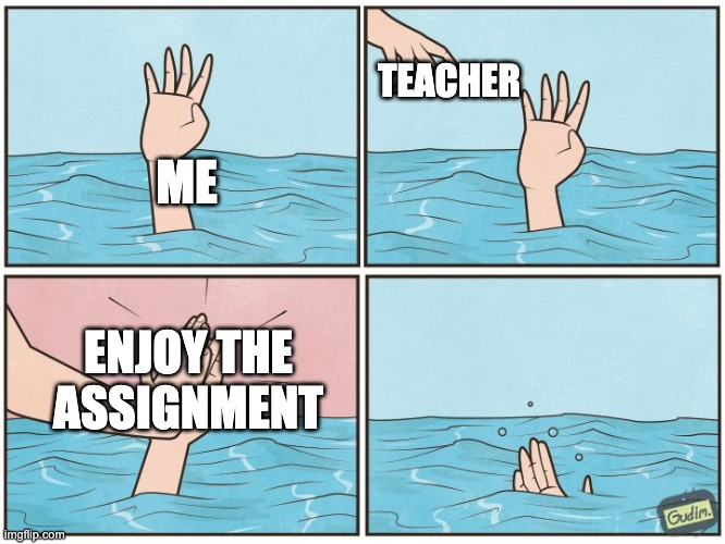 Enjoy the assighnment | TEACHER; ME; ENJOY THE ASSIGNMENT | image tagged in high five drown | made w/ Imgflip meme maker