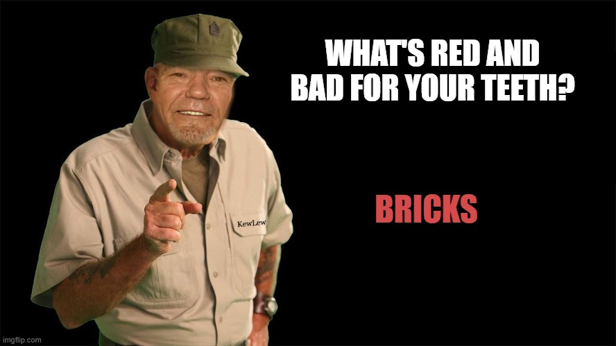 WHAT'S RED AND BAD FOR YOUR TEETH? BRICKS | image tagged in kewlew | made w/ Imgflip meme maker