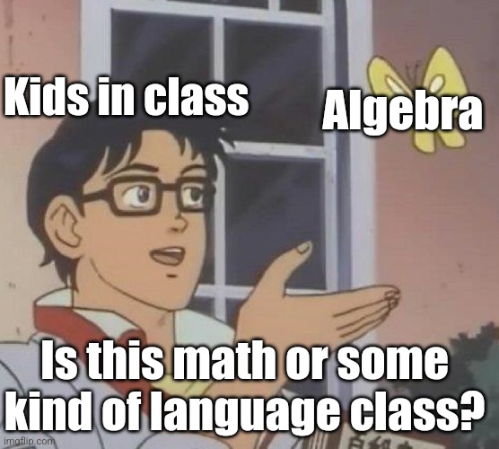 So many kids don't get it | Kids in class; Algebra; Is this math or some kind of language class? | image tagged in memes,is this a pigeon,algebra,school | made w/ Imgflip meme maker