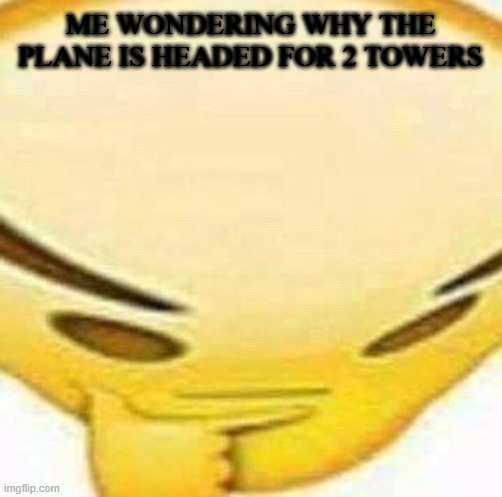 too late *BOOM* | ME WONDERING WHY THE PLANE IS HEADED FOR 2 TOWERS | image tagged in hmmmmmmm | made w/ Imgflip meme maker