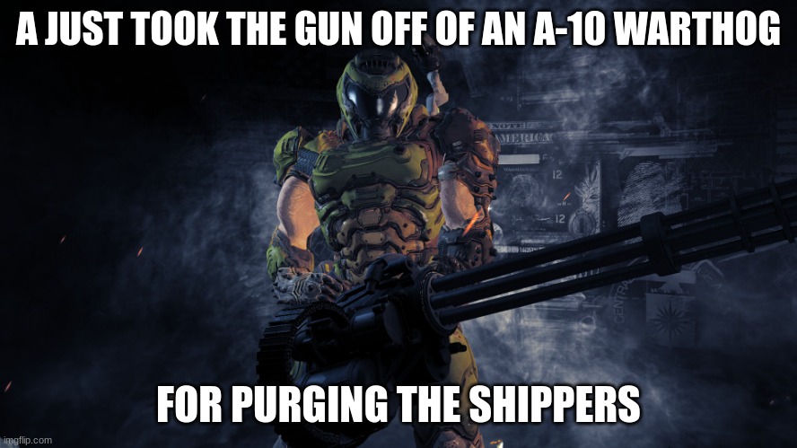 Doom minigun | A JUST TOOK THE GUN OFF OF AN A-10 WARTHOG FOR PURGING THE SHIPPERS | image tagged in doom minigun | made w/ Imgflip meme maker