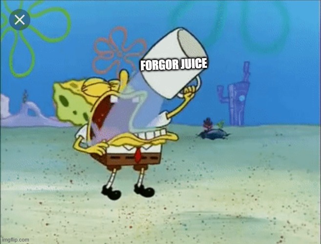 Spongebob drinking water | FORGOR JUICE | image tagged in spongebob drinking water | made w/ Imgflip meme maker