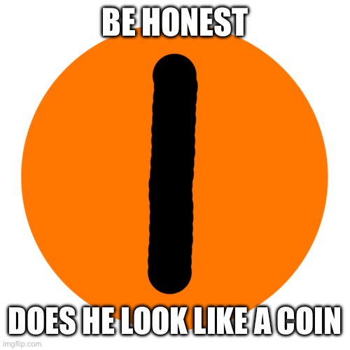 This dumbass called meewve or something is talking trash about this for no reason | BE HONEST; DOES HE LOOK LIKE A COIN | image tagged in the banisher | made w/ Imgflip meme maker