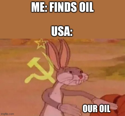 Bugs bunny communist | ME: FINDS OIL; USA:; OUR OIL | image tagged in bugs bunny communist | made w/ Imgflip meme maker