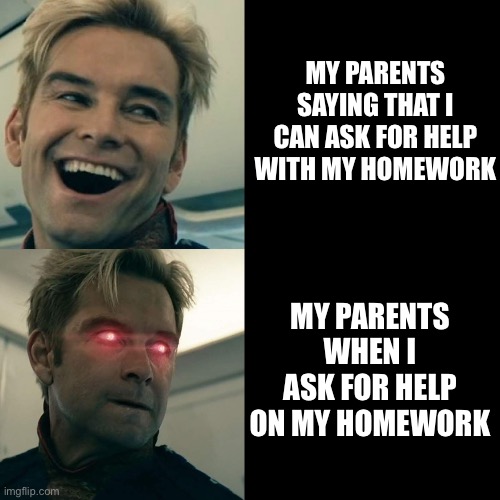 Homelander Happy Angry | MY PARENTS SAYING THAT I CAN ASK FOR HELP WITH MY HOMEWORK; MY PARENTS WHEN I ASK FOR HELP ON MY HOMEWORK | image tagged in homelander happy angry | made w/ Imgflip meme maker