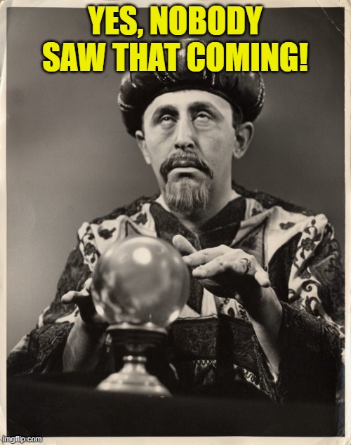 Crystal Ball | YES, NOBODY SAW THAT COMING! | image tagged in crystal ball | made w/ Imgflip meme maker