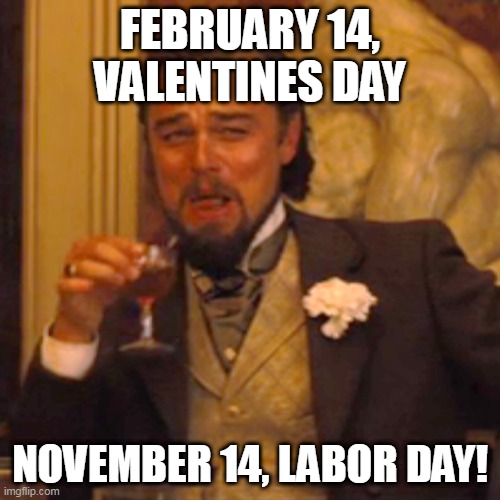 Laughing Leo | FEBRUARY 14, VALENTINES DAY; NOVEMBER 14, LABOR DAY! | image tagged in memes,laughing leo | made w/ Imgflip meme maker