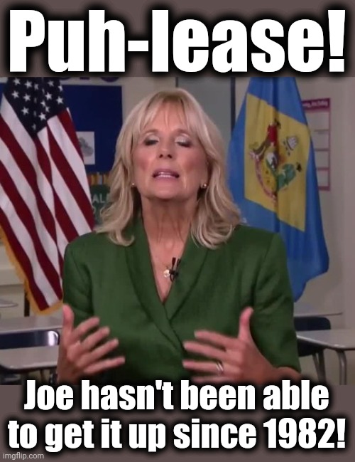Jill Biden | Puh-lease! Joe hasn't been able to get it up since 1982! | image tagged in jill biden | made w/ Imgflip meme maker