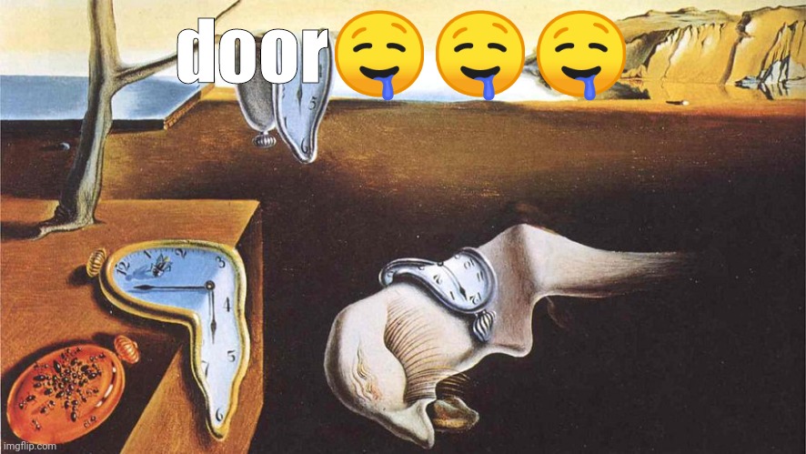 the persistence of memory | door🤤🤤🤤 | image tagged in the persistence of memory | made w/ Imgflip meme maker