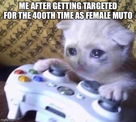 I hate KOSers. | ME AFTER GETTING TARGETED FOR THE 400TH TIME AS FEMALE MUTO | image tagged in sad gamer cat,godzilla,kaiju,roblox,gaming | made w/ Imgflip meme maker