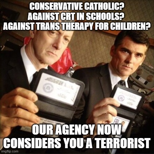 FBI | CONSERVATIVE CATHOLIC? AGAINST CRT IN SCHOOLS?  AGAINST TRANS THERAPY FOR CHILDREN? OUR AGENCY NOW CONSIDERS YOU A TERRORIST | image tagged in fbi | made w/ Imgflip meme maker