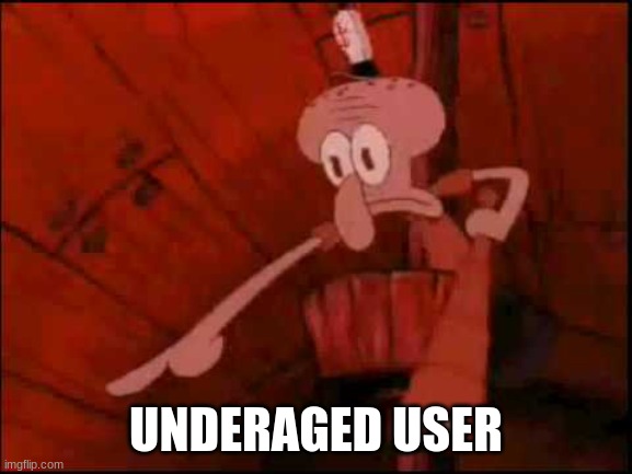 Squidward pointing | UNDERAGED USER | image tagged in squidward pointing | made w/ Imgflip meme maker