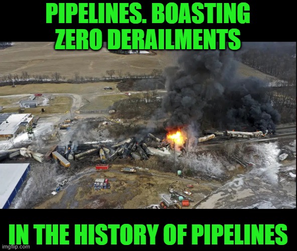 Derailments only happen to trains | PIPELINES. BOASTING ZERO DERAILMENTS; IN THE HISTORY OF PIPELINES | image tagged in pipelines,trains,hazmat | made w/ Imgflip meme maker