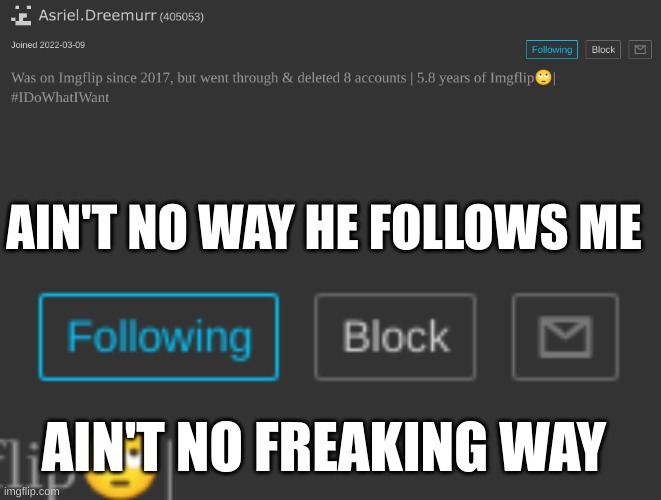 I am blessed and honored! (mod: you so flattered you finna whip out that tiny ass dick and start playing with it?) | AIN'T NO WAY HE FOLLOWS ME; AIN'T NO FREAKING WAY | made w/ Imgflip meme maker