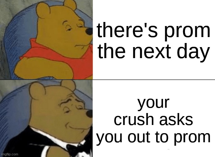 5 days left till valentines day | there's prom the next day; your crush asks you out to prom | image tagged in memes,tuxedo winnie the pooh | made w/ Imgflip meme maker