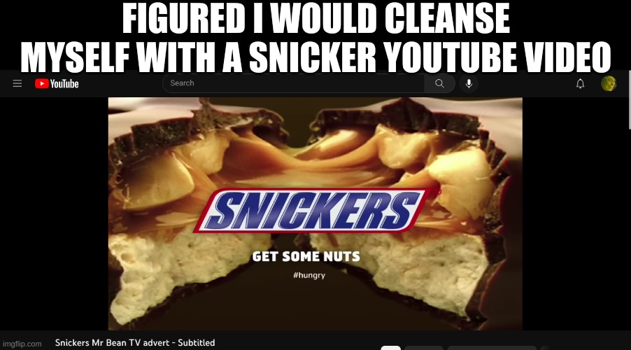 aye aye aye... | FIGURED I WOULD CLEANSE MYSELF WITH A SNICKER YOUTUBE VIDEO | made w/ Imgflip meme maker