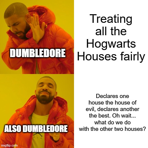 DUMBledore | Treating all the Hogwarts Houses fairly; DUMBLEDORE; Declares one house the house of evil, declares another the best. Oh wait... what do we do with the other two houses? ALSO DUMBLEDORE | image tagged in memes,drake hotline bling,harry potter | made w/ Imgflip meme maker
