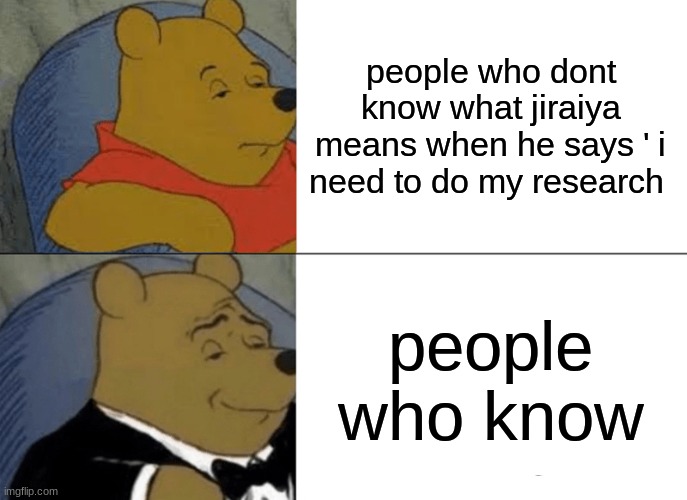 Tuxedo Winnie The Pooh | people who dont know what jiraiya means when he says ' i need to do my research; people who know | image tagged in memes,tuxedo winnie the pooh | made w/ Imgflip meme maker