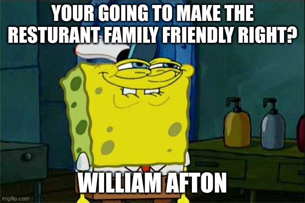 Don't You Squidward Meme | YOUR GOING TO MAKE THE RESTURANT FAMILY FRIENDLY RIGHT? WILLIAM AFTON | image tagged in memes,don't you squidward | made w/ Imgflip meme maker