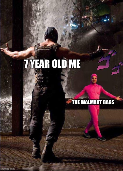 Relatable? | 7 YEAR OLD ME; THE WALMART BAGS | image tagged in pink guy vs bane | made w/ Imgflip meme maker