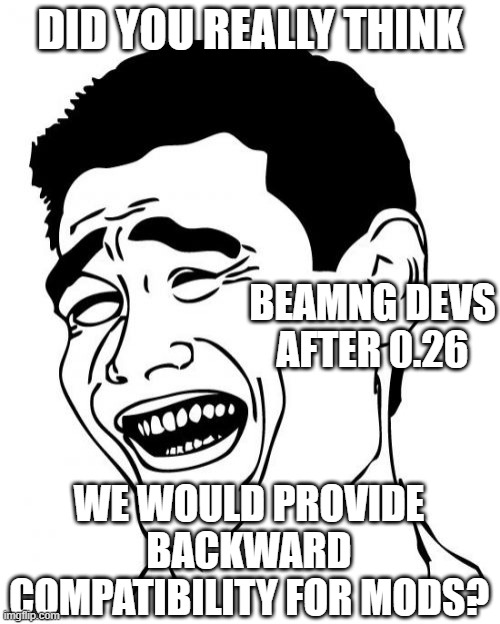 They broke 50 mods to change the ignition system | DID YOU REALLY THINK; BEAMNG DEVS AFTER 0.26; WE WOULD PROVIDE BACKWARD COMPATIBILITY FOR MODS? | image tagged in memes,yao ming,beamng,beamng drive,developers,updates | made w/ Imgflip meme maker